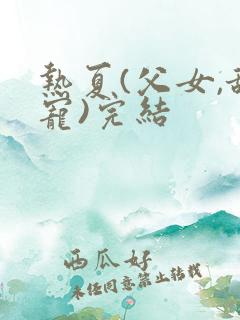 热夏(父女,甜宠)完结