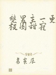 双男主一更到底校园甜宠