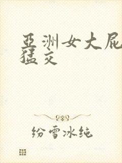 亚洲女大屁股性猛交