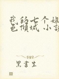 我的七个姐姐绝色倾城 小说