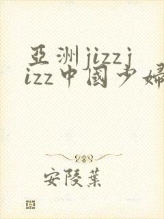 亚洲jizzjizz中国少妇中文