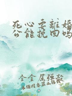 死心要离婚的老公能挽回吗