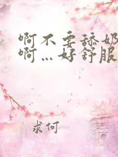 啊不要舔奶头啊啊…好舒服…啊啊