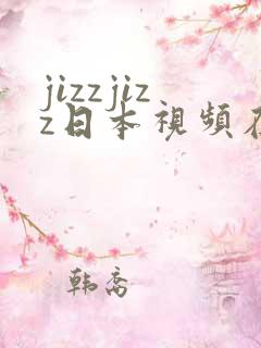 jizzjizz日本视频在线播放