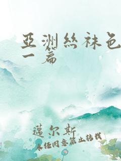 亚洲丝袜色图下一篇