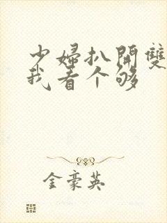 少妇扒开双腿让我看个够