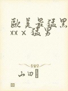 欧美最猛黑人xxxⅹ猛男