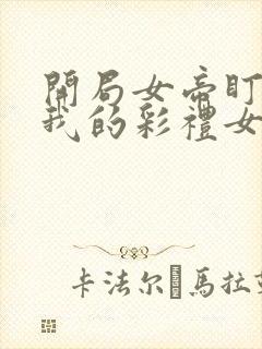 开局女帝盯上了我的彩礼女主叫什么