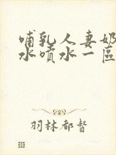 哺乳人妻奶头奶水喷水一区二区