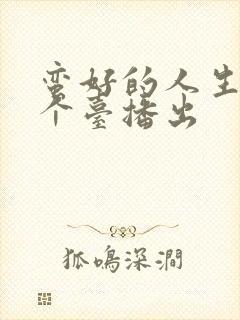 蛮好的人生在哪个台播出