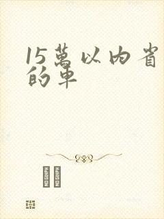 15万以内省油的车
