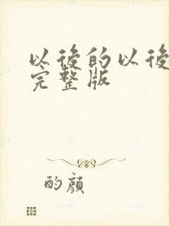 以后的以后原唱完整版