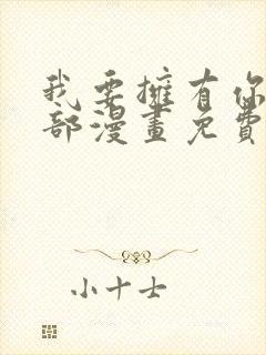 我要拥有你的全部漫画免费观看