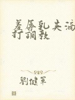 羞辱乳夹滴蜡鞭打调教