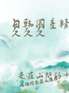 日韩国产精品久久久久