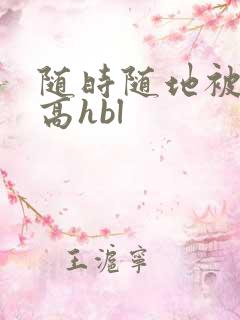 随时随地被np高hbl