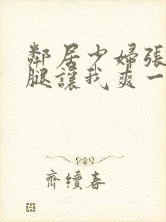 邻居少妇张开双腿让我爽一夜图片