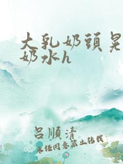 大乳奶头晃着喷奶水h