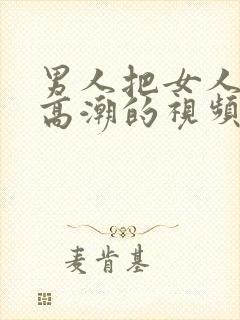 男人把女人桶到高潮的视频网站