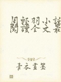 周轻羽小说免费阅读全文最新章节无弹窗