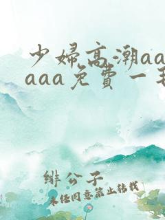 少妇高潮aaaaaa免费一毛片