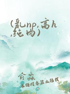 (乱np,高h,纯肉)