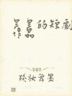 吴昊的短剧全部作品