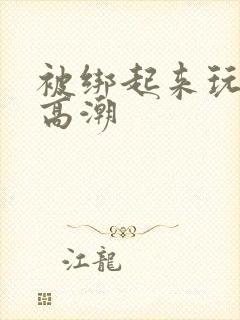 被绑起来玩弄到高潮