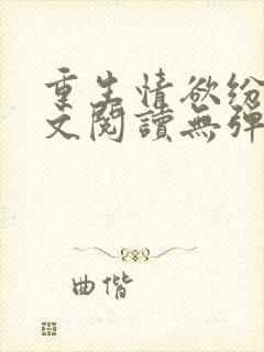 重生情欲纷纷全文阅读无弹窗小说