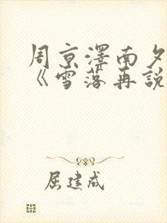 周京泽南夕小说《雪落再说爱你》
