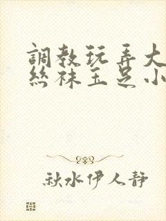 调教玩弄大小姐丝袜玉足小说