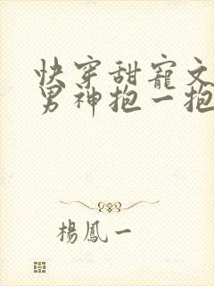 快穿甜宠文崩坏男神抱一抱