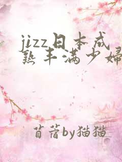 jizz日本成熟丰满少妇