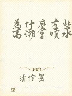 为什么有些女人高潮会喷水