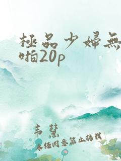 极品少妇无套啪啪20p