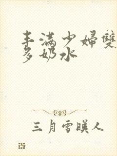 丰满少妇双乳好多奶水