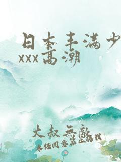 日本丰满少妇xxxx高潮