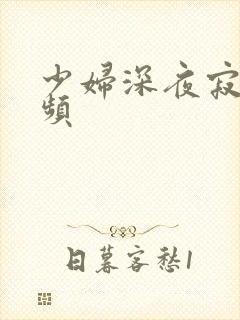 少妇深夜寂寞视频