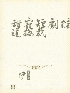 甜宠短剧推荐霸道总裁