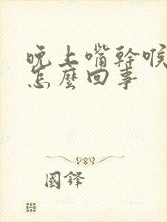 晚上嘴干喉咙干怎么回事