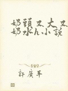 奶头又大又白喷奶水h小说