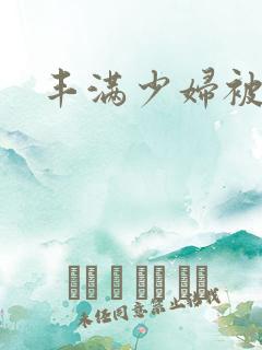 丰满少妇被激情