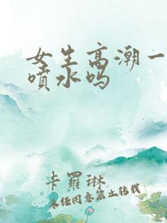 女生高潮一定会喷水吗