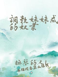 调教妹妹成为我的奴隶