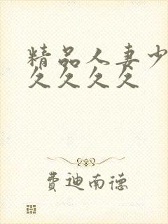 精品人妻少妇久久久久久