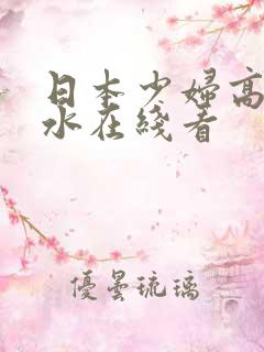 日本少妇高潮喷水在线看