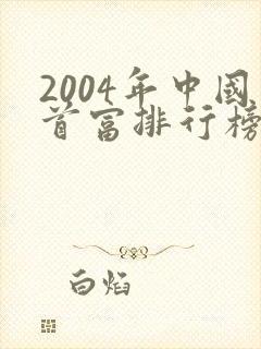 2004年中国首富排行榜前十名