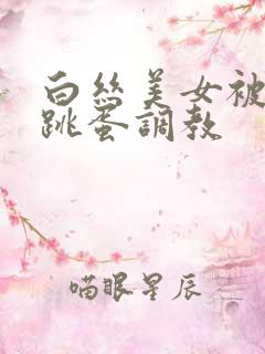 白丝美女被捆绑跳蛋调教
