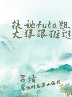 扶她futa粗大狠狠挺进3d动漫