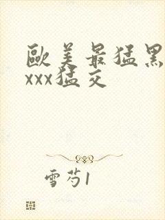 欧美最猛黑人xxxx猛交